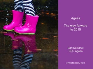 Ageas
The way forward
to 2015

Bart De Smet
CEO Ageas

INVESTOR DAY 2012

 