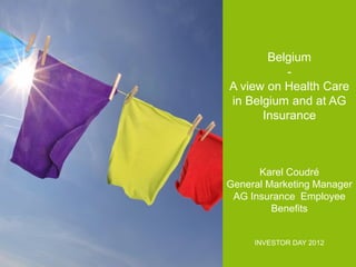 Belgium
A view on Health Care
in Belgium and at AG
Insurance

Karel Coudré
General Marketing Manager
AG Insurance Employee
Benefits

INVESTOR DAY 2012

 