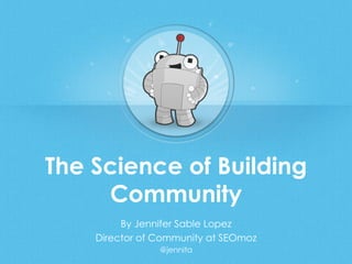 The Science of Building
Community
By Jennifer Sable Lopez
Director of Community at SEOmoz
@jennita
 