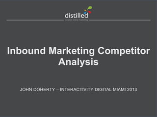 Inbound Marketing Competitor
Analysis
JOHN DOHERTY – INTERACTIVITY DIGITAL MIAMI 2013
 