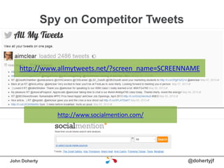 Spy on Competitor Tweets
@dohertyjfJohn Doherty
http://www.allmytweets.net/?screen_name=SCREENNAME
http://www.socialmentio...
