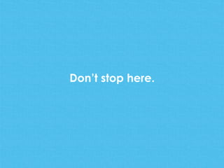 Don’t stop here.