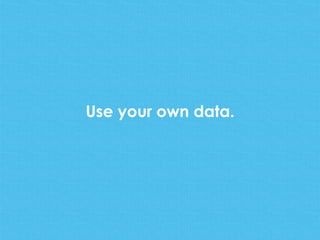 Use your own data.