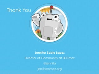 Jennifer Sable Lopez
Director of Community at SEOmoz
@jennita
jen@seomoz.org
Thank You