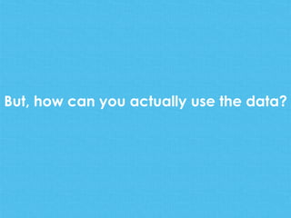 But, how can you actually use the data?