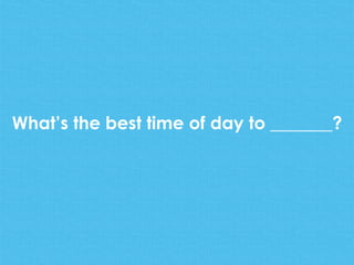 What’s the best time of day to _______?
