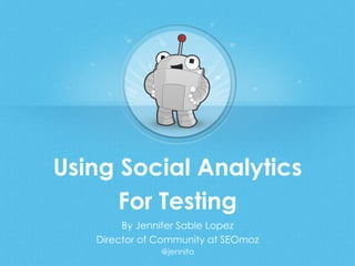 Using Social Analytics
For Testing
By Jennifer Sable Lopez
Director of Community at SEOmoz
@jennita
 