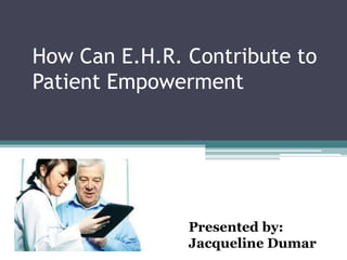 How Can E.H.R. Contribute to
Patient Empowerment




               Presented by:
               Jacqueline Dumar
 
