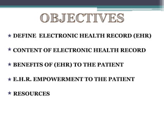 DEFINE ELECTRONIC HEALTH RECORD (EHR)

CONTENT OF ELECTRONIC HEALTH RECORD

BENEFITS OF (EHR) TO THE PATIENT

E.H.R. EMPOWERMENT TO THE PATIENT

RESOURCES
 