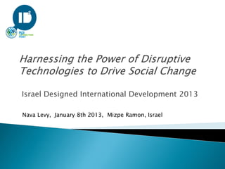 Israel Designed International Development 2013

Nava Levy, January 8th 2013, Mizpe Ramon, Israel
 