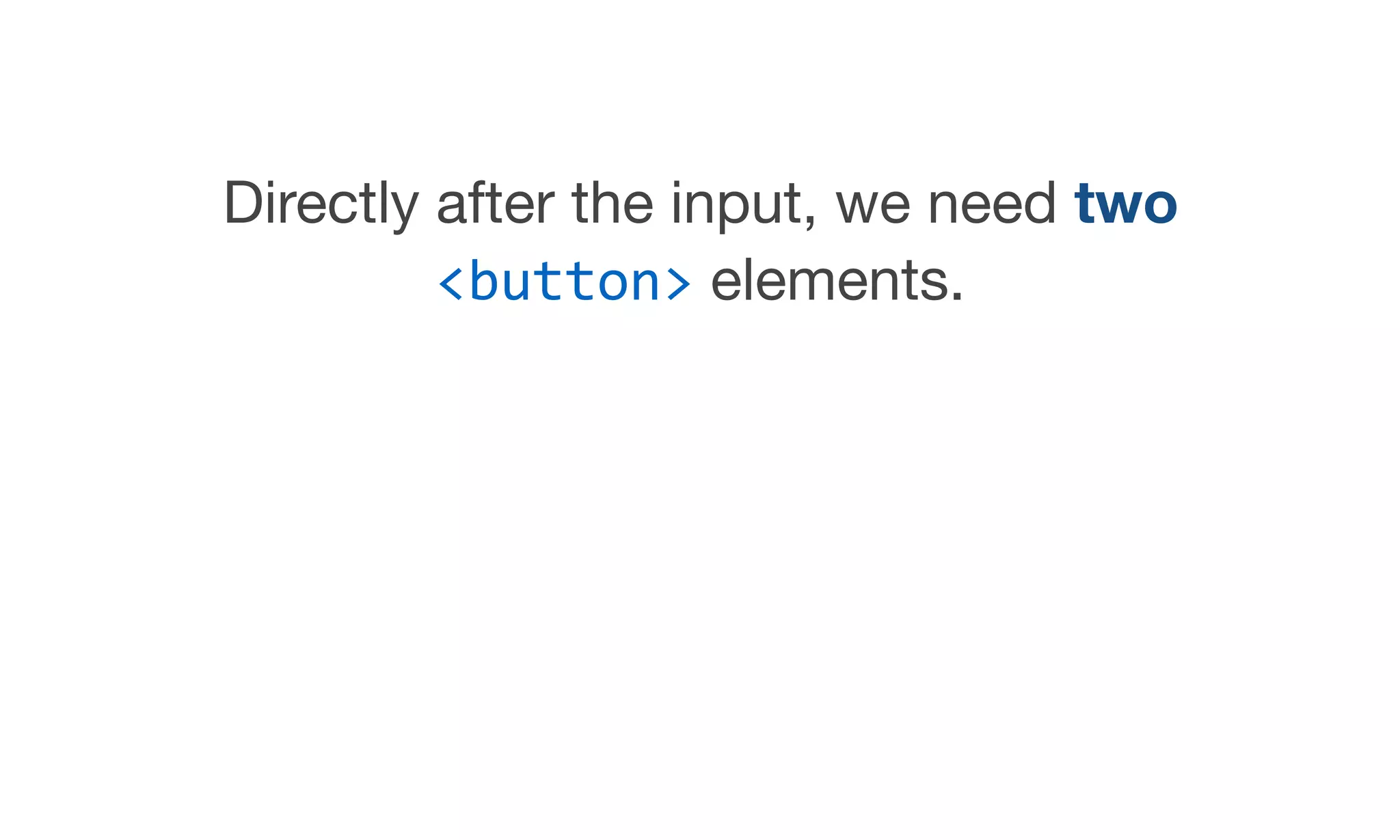 Directly after the input, we need two
<button> elements.
 
