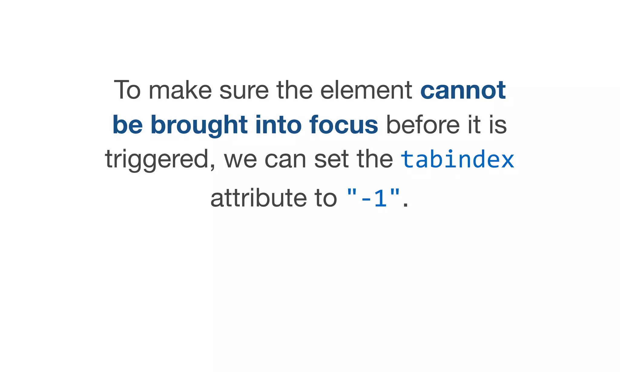 To make sure the element cannot
be brought into focus before it is
triggered, we can set the tabindex
attribute to "-1".
 