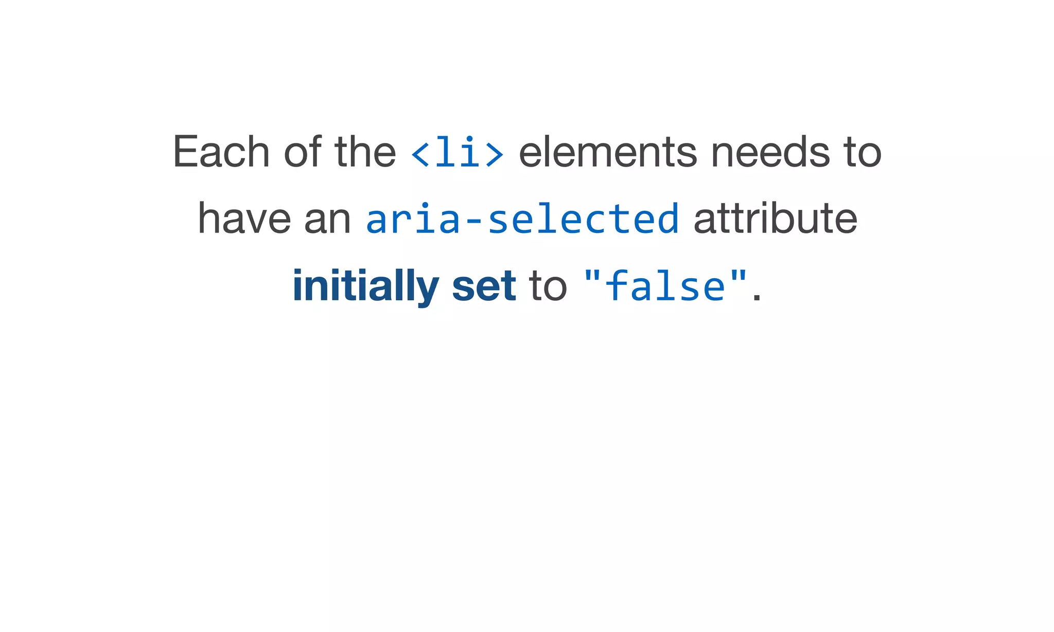 Each of the <li> elements needs to
have an aria-selected attribute
initially set to "false".
 