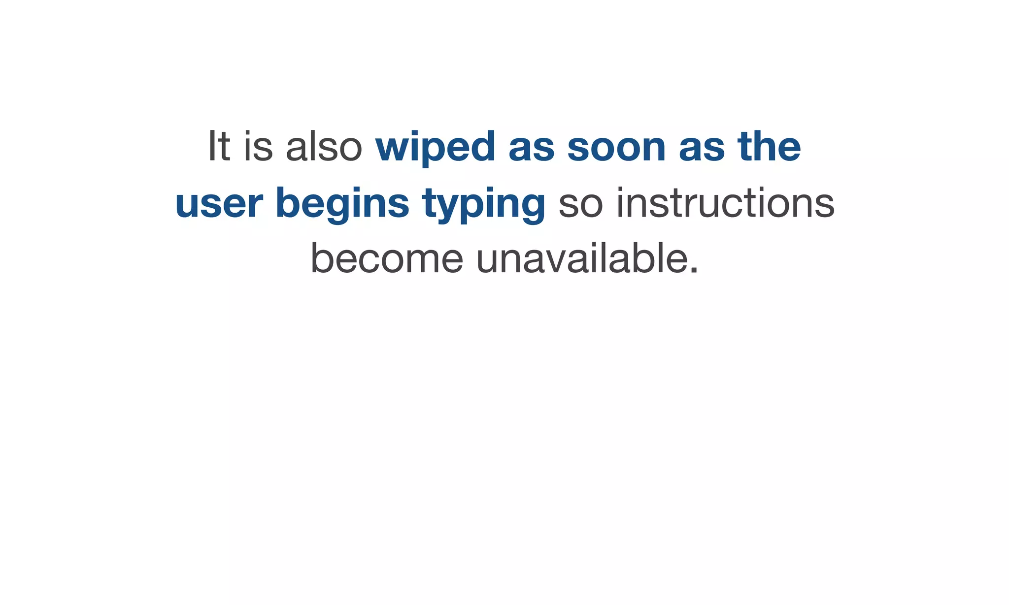 It is also wiped as soon as the
user begins typing so instructions
become unavailable.
 