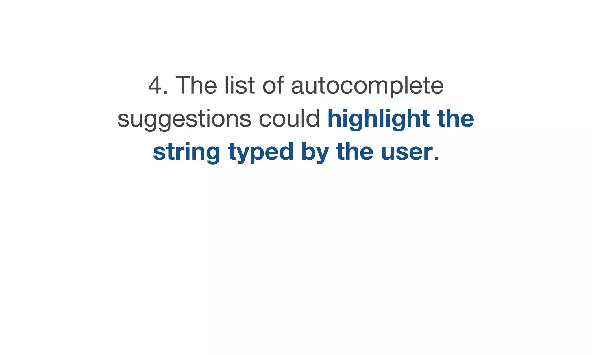 4. The list of autocomplete
suggestions could highlight the
string typed by the user.
 