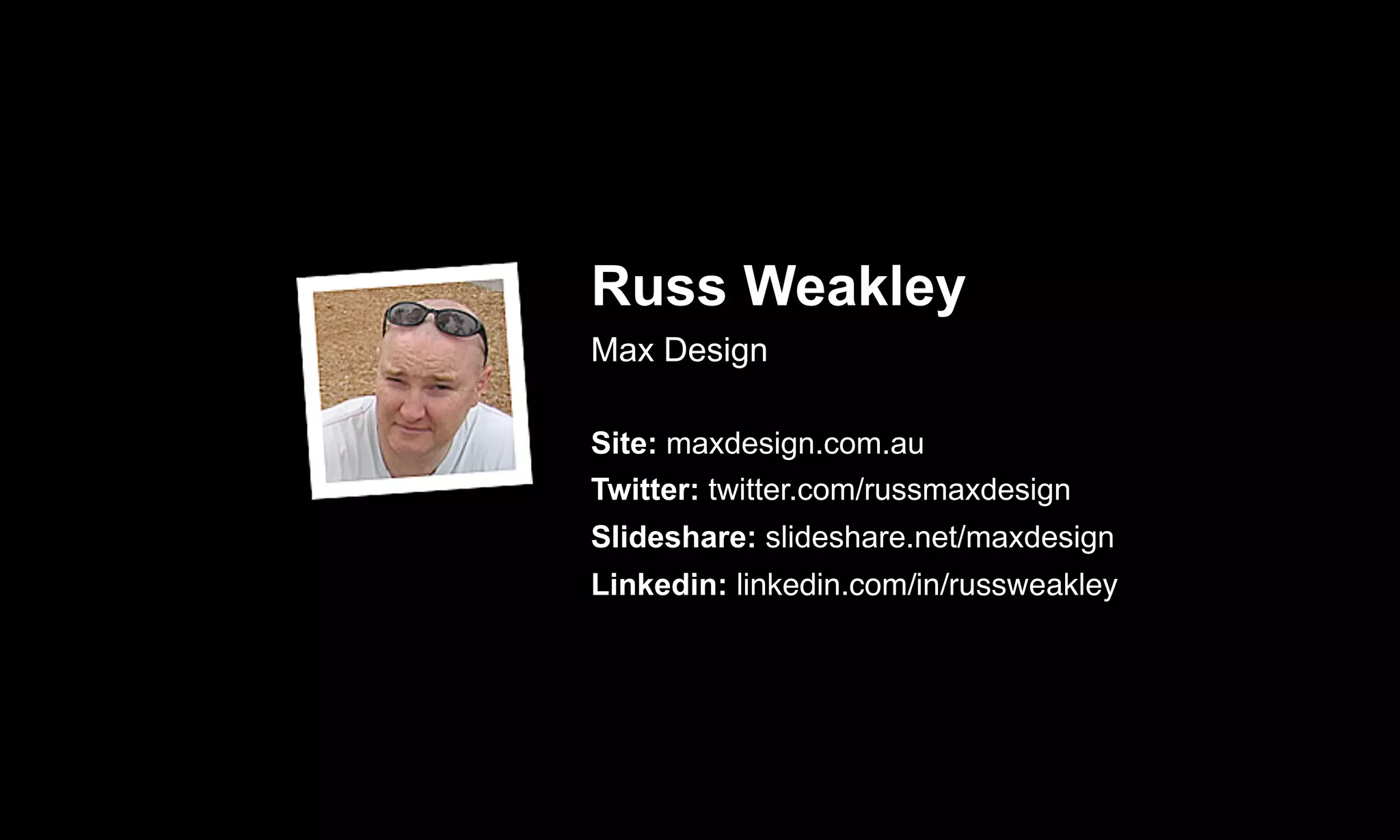 Russ Weakley
Max Design
Site: maxdesign.com.au
Twitter: twitter.com/russmaxdesign
Slideshare: slideshare.net/maxdesign
Linkedin: linkedin.com/in/russweakley
 