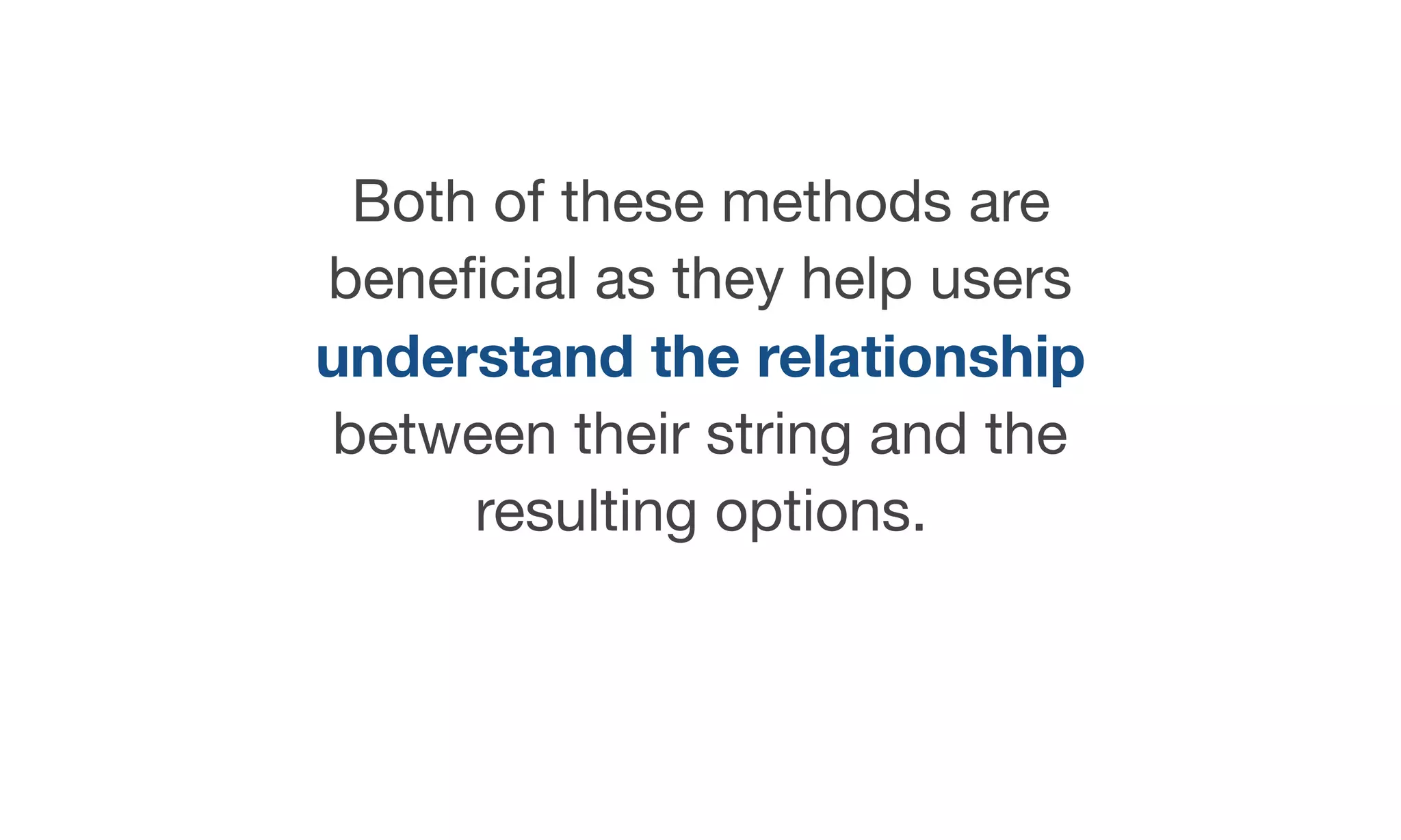 Both of these methods are
beneﬁcial as they help users
understand the relationship
between their string and the
resulting options.
 