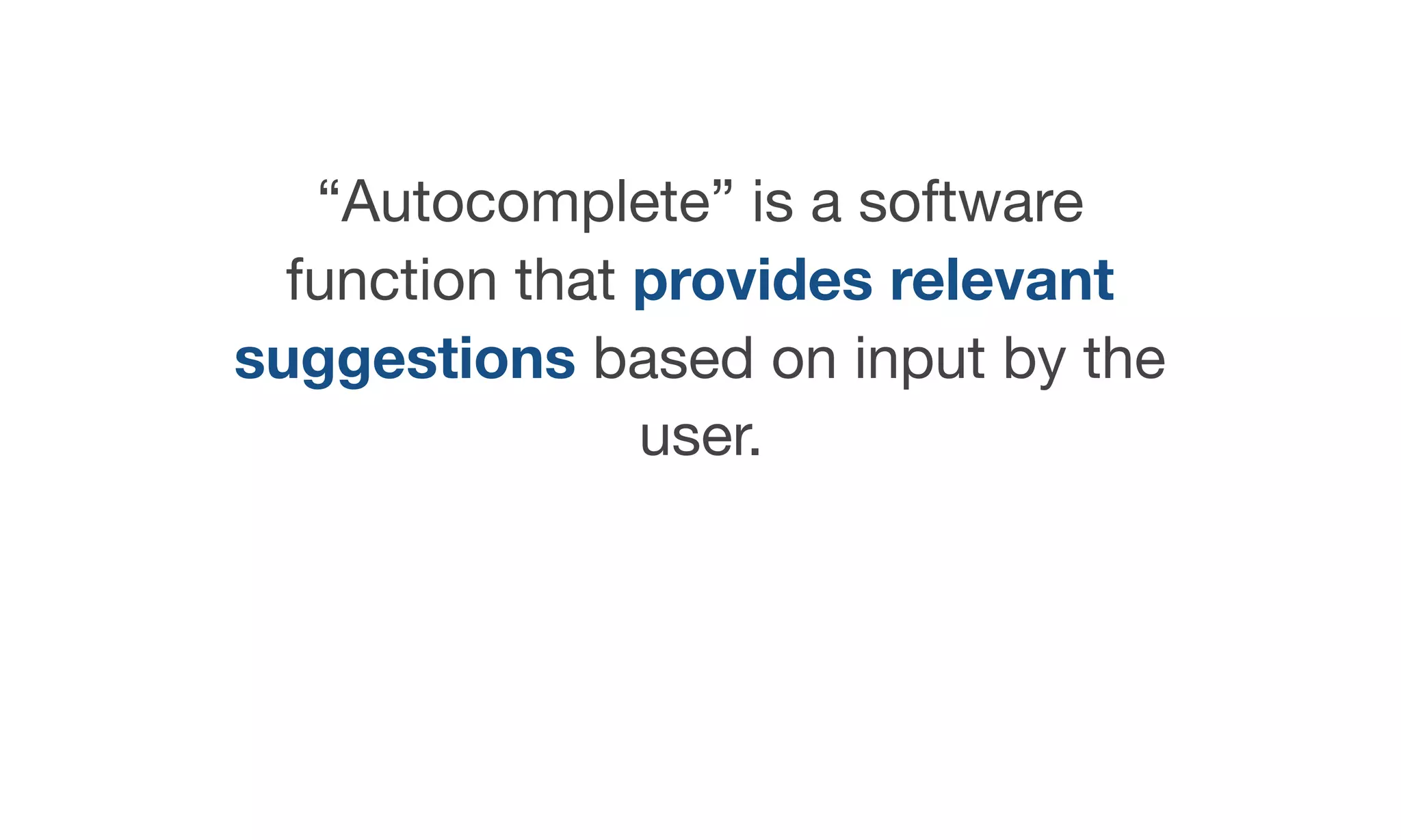 “Autocomplete” is a software
function that provides relevant
suggestions based on input by the
user.
 