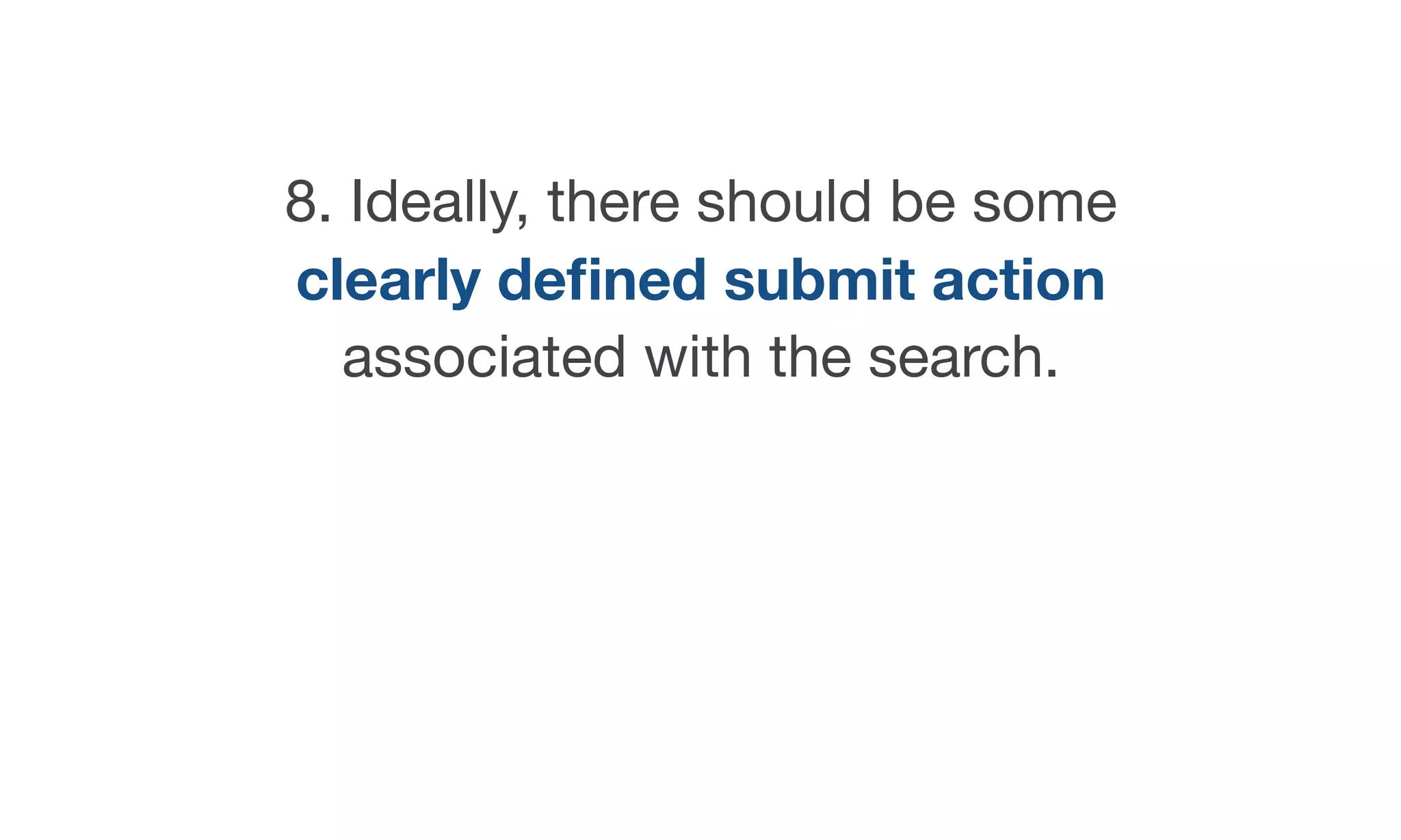 8. Ideally, there should be some
clearly deﬁned submit action
associated with the search.
 