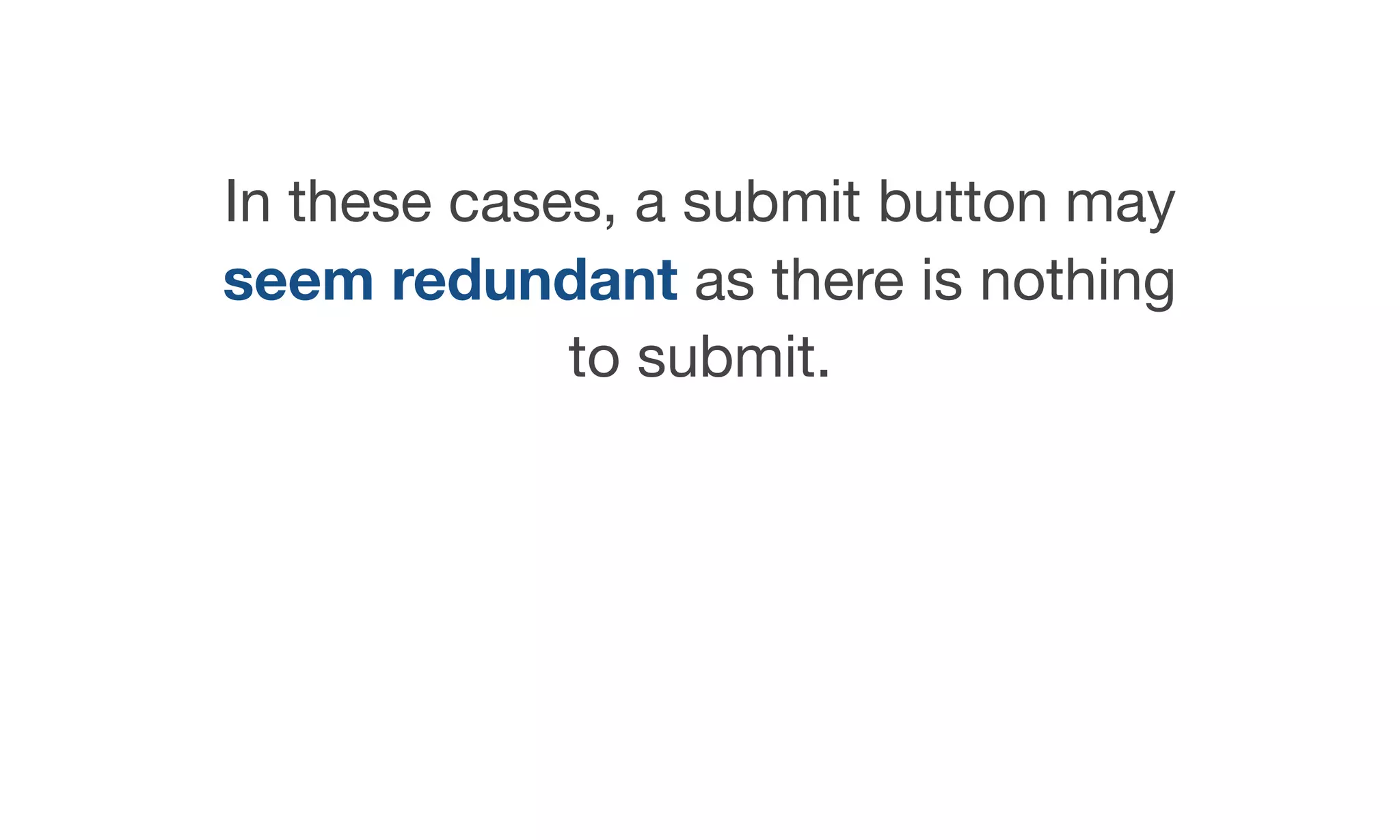In these cases, a submit button may
seem redundant as there is nothing
to submit.
 