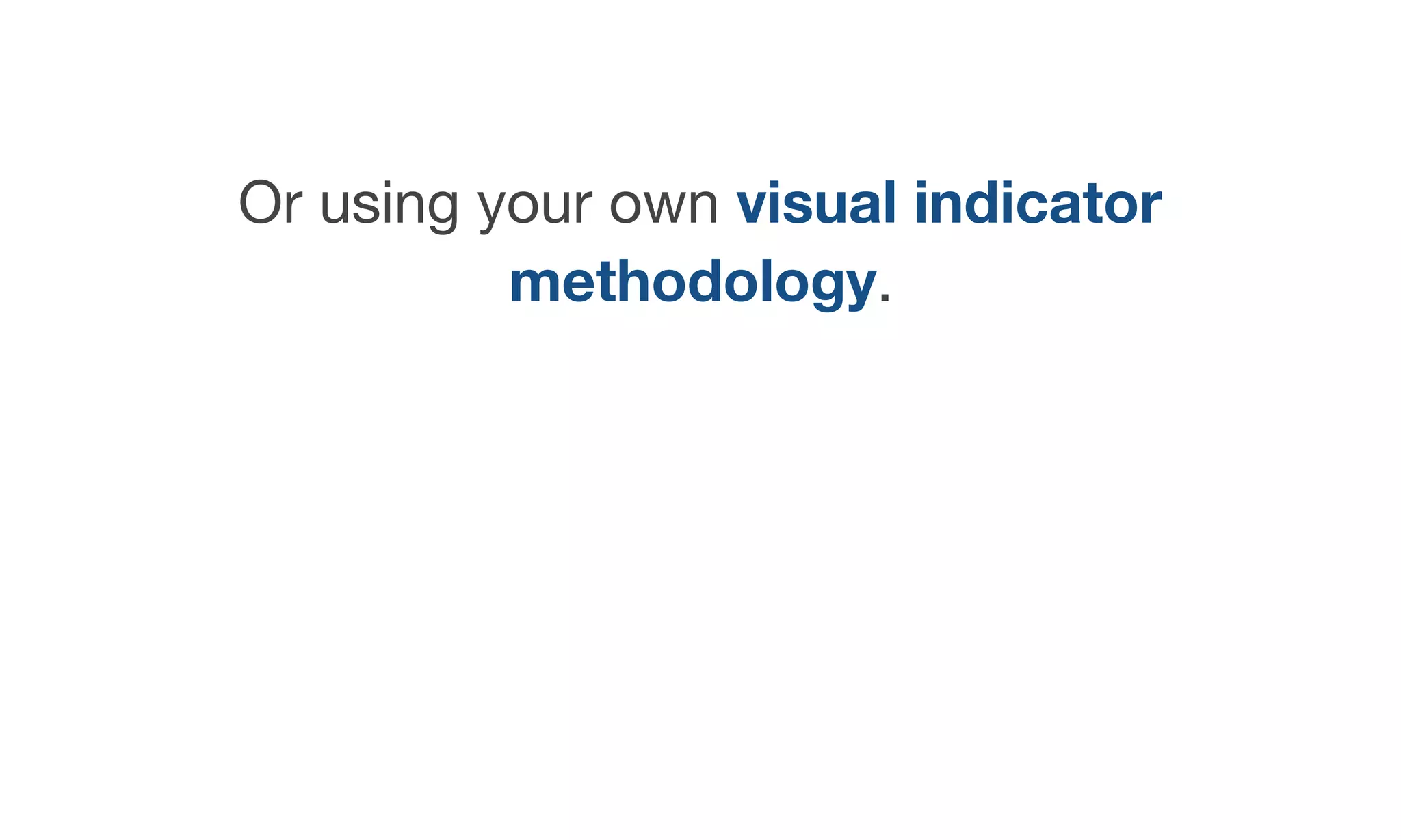 Or using your own visual indicator
methodology.
 
