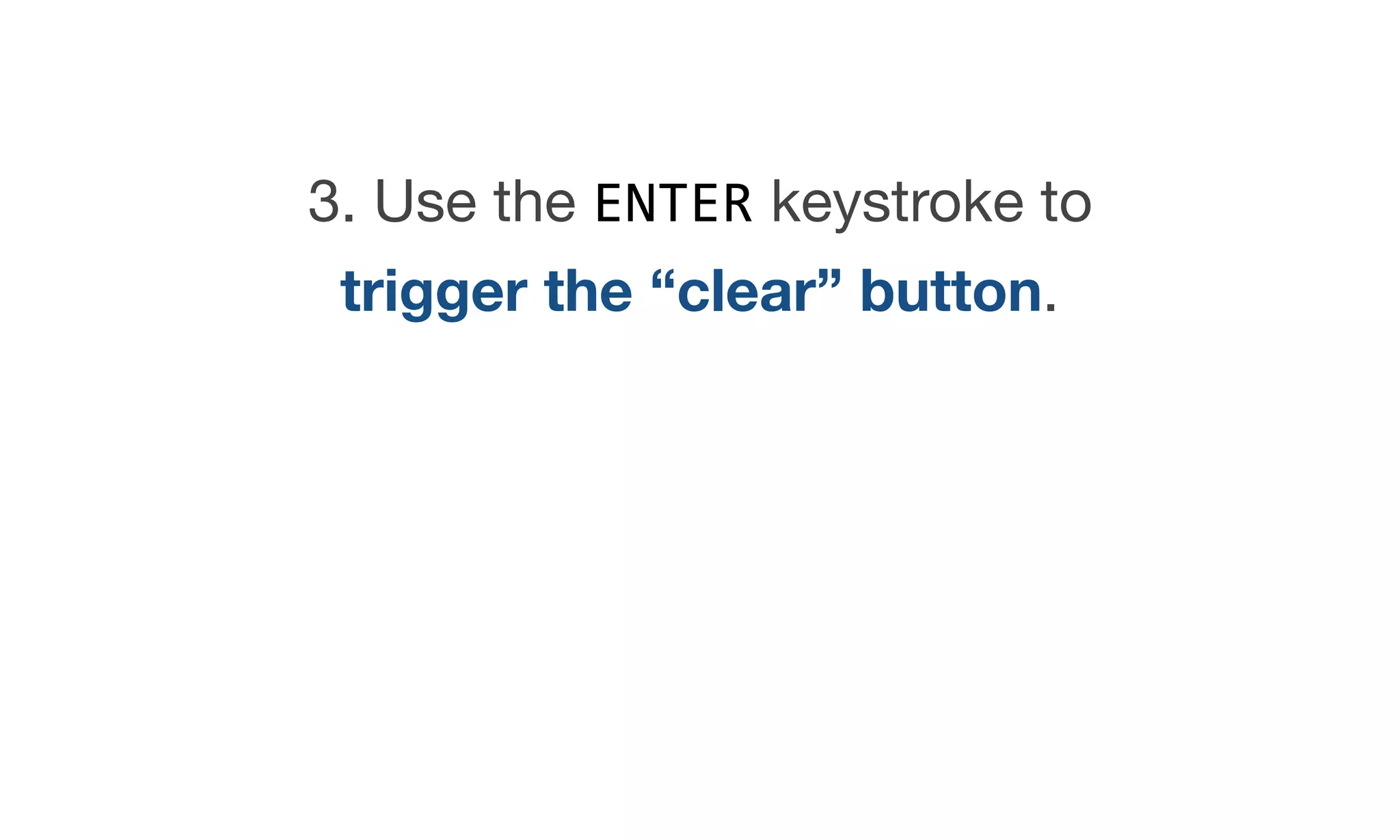 3. Use the ENTER keystroke to
trigger the “clear” button.

 