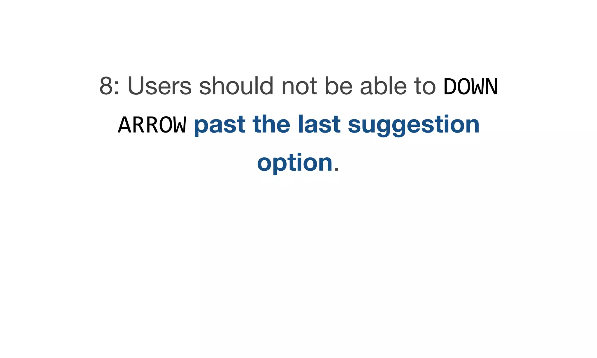 8: Users should not be able to DOWN
ARROW past the last suggestion
option.
 