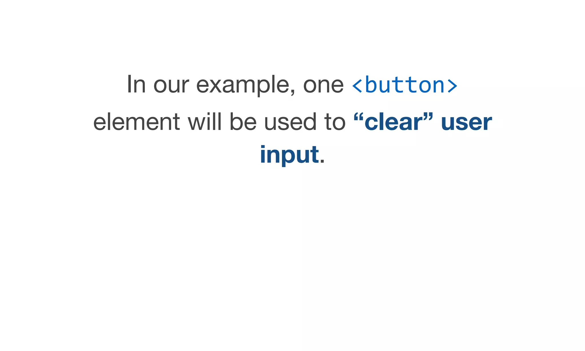 In our example, one <button>
element will be used to “clear” user
input.
 