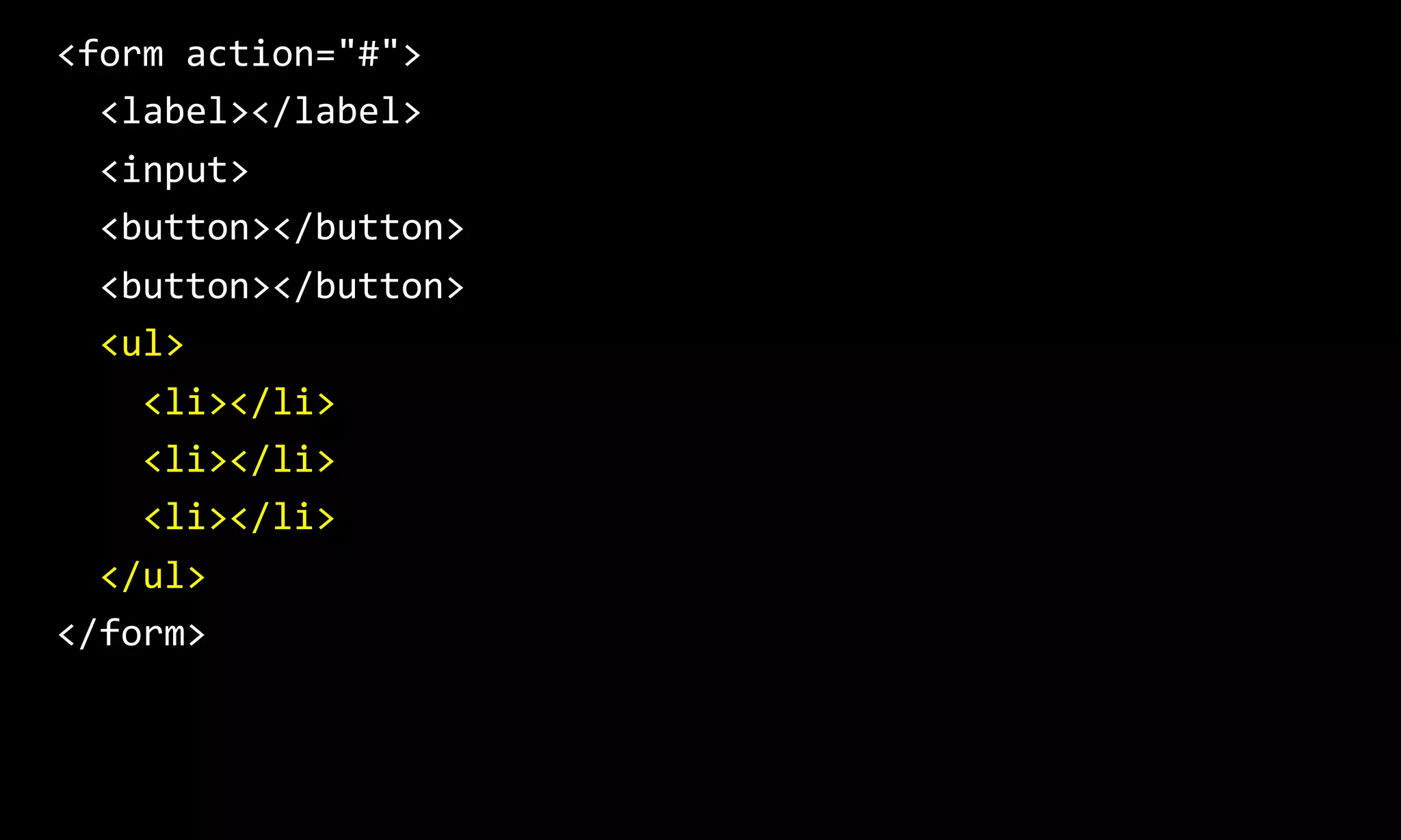 <form action="#">
<label></label>
<input>
<button></button>
<button></button>
<ul>
<li></li>
<li></li>
<li></li>
</ul>
</form>
 