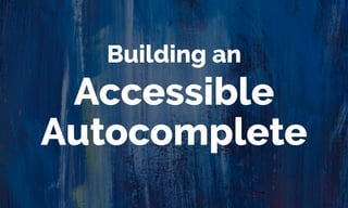 Accessible 
Autocomplete
Building an
 