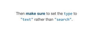 Then make sure to set the type to
"text" rather than "search".
 