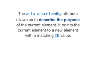 The aria-describedby attribute
allows us to describe the purpose
of the current element. It points the
current element to ...