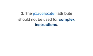 3. The placeholder attribute
should not be used for complex
instructions.
 