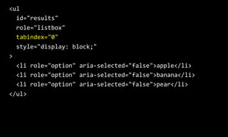 <ul
id="results"
role="listbox"
tabindex="0"
style="display: block;"
>
<li role="option" aria-selected="false">apple</li>
...