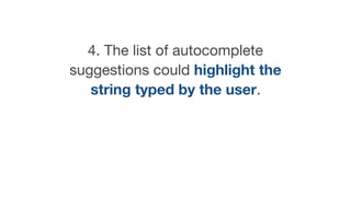 4. The list of autocomplete
suggestions could highlight the
string typed by the user.
 