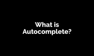 What is
Autocomplete?
 