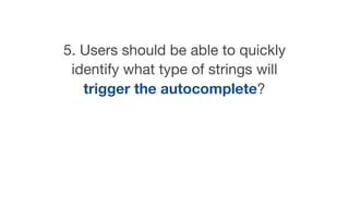 5. Users should be able to quickly
identify what type of strings will
trigger the autocomplete?
 