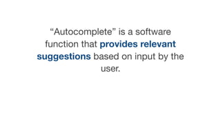 “Autocomplete” is a software
function that provides relevant
suggestions based on input by the
user.
 