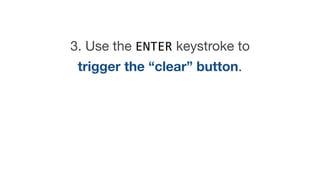 3. Use the ENTER keystroke to
trigger the “clear” button.

 