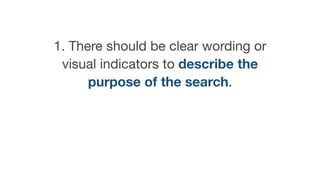 1. There should be clear wording or
visual indicators to describe the
purpose of the search.
 