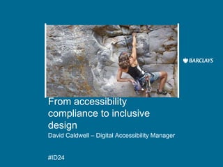 From accessibility
compliance to inclusive
design
David Caldwell – Digital Accessibility Manager
#ID24
 