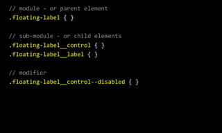 //  module  -­‐  or  parent  element  
.floating-­‐label  {  }  
//  sub-­‐module  -­‐  or  child  elements  
.floating-­‐label__control  {  }  
.floating-­‐label__label  {  }  
//  modifier  
.floating-­‐label__control-­‐-­‐disabled  {  }
 