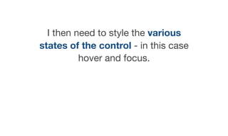 I then need to style the various
states of the control - in this case
hover and focus.
 