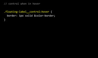 //  control  when  in  hover  
.floating-­‐label__control:hover  {  
    border:  1px  solid  $color-­‐border;  
}
 