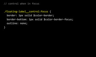 //  control  when  in  focus  
.floating-­‐label__control:focus  {  
    border:  1px  solid  $color-­‐border;  
    border-­‐bottom:  1px  solid  $color-­‐border-­‐focus;  
    outline:  none;  
}  
 