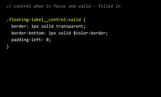 //  control  when  in  focus  and  valid  -­‐  filled  in  
.floating-­‐label__control:valid  {  
    border:  1px  solid  transparent;  
    border-­‐bottom:  1px  solid  $color-­‐border;  
    padding-­‐left:  0;  
}  
 