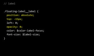 //  label  
.floating-­‐label__label  {  
    position:  absolute;  
    top:  -­‐15px;  
    left:  0;  
    opacity:  0;  
    color:  $color-­‐label-­‐focus;  
    font-­‐size:  $label-­‐size;  
}
 