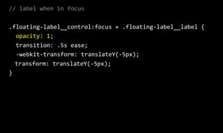 //  label  when  in  focus  
.floating-­‐label__control:focus  +  .floating-­‐label__label  {  
    opacity:  1;  
    transition:  .5s  ease;  
    -­‐webkit-­‐transform:  translateY(-­‐5px);  
transform:  translateY(-­‐5px);  
}
 