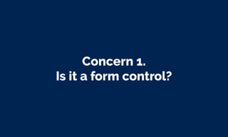Concern 1.
Is it a form control?
 