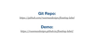 Git Repo:
https://github.com/russmaxdesign/floating-label
Demo:
https://russmaxdesign.github.io/floating-label/
 